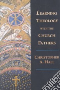Learning Theology With the Church Fathers libro in lingua di Hall Christopher A.