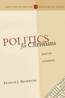 Politics for Christians libro in lingua di Beckwith Francis J.