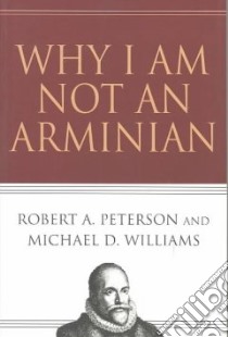 Why I Am Not an Arminian libro in lingua di Peterson Robert A., Williams Michael D.