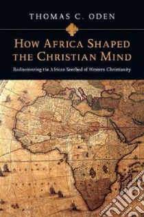 How Africa Shaped the Christian Mind libro in lingua di Oden Thomas C.