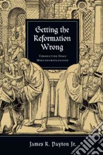 Getting the Reformation Wrong libro in lingua di Payton James R. Jr.