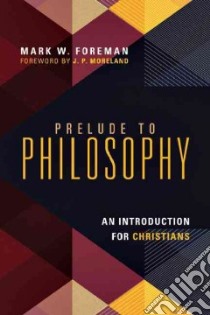 Prelude to Philosophy libro in lingua di Foreman Mark W., Moreland J. P. (FRW)