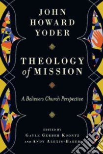 Theology of Mission libro in lingua di Yoder John Howard, Koontz Gayle Gerber (EDT), Alexis-baker Andy (EDT)