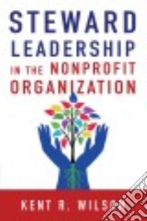 Steward Leadership in the Nonprofit Organization libro in lingua di Wilson Kent R.