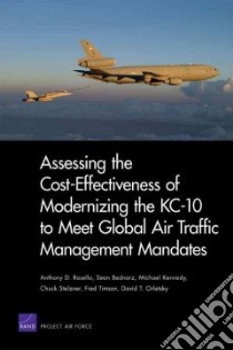 Assessing the Cost-Effectiveness of Modernizing the KC-10 to Meet Global Air Traffic Management Mandates libro in lingua di Rosello Anthony D., Bednarz Sean, Kennedy Michael, Stelzner Chuck, Timson Fred