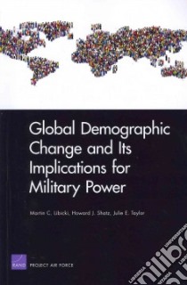 Global Demographic Change and Its Implications for Military Power libro in lingua di Libicki Martin C., Shatz Howard J., Taylor Julie E.
