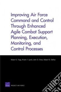 Improving Air Force Command and Control Through Enhanced Agile Combat Support Planning, Execution, Monitoring, and Control Processes libro in lingua di Tripp Robert S., Lynch Kristin F., Drew John G., Defeo Robert G.