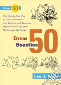 Draw 50 Beasties and Yugglies and Turnover Uglies and Things That Do Bump in the Night libro in lingua di Ames Lee J.