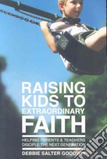Raising Kids to Extraordinary Faith libro in lingua di Goodwin Debbie Salter