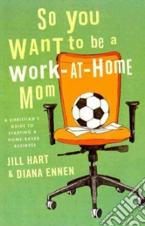 So You Want to Be a Work-At-Home Mom libro in lingua di Hart Jill, Ennen Diana