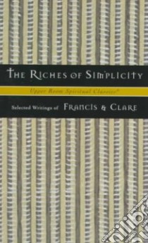 The Riches of Simplicity libro in lingua di Francis of Assisi Saint, Clare of Assisi Saint, Beasley-Topliffe Keith (EDT), Beasley-Topliffe Keith