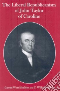 The Liberal Republicanism of John Taylor of Caroline libro in lingua di Sheldon Garrett Ward, Hill C. William Jr.