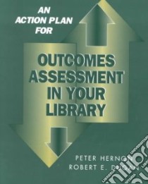 An Action Plan for Outcomes Assessment in Your Library libro in lingua di Hernon Peter, Dugan Robert E.