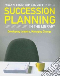 Succession Planning in the Library libro in lingua di Singer Paula M., Griffith Gail (CON)