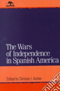 The Wars of Independence in Spanish America libro in lingua di Archer Christon I. (EDT)