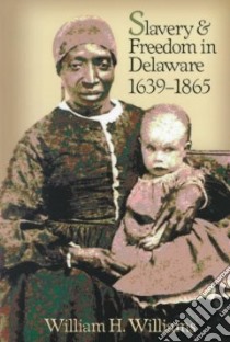 Slavery and Freedom in Delaware, 1639-1865 libro in lingua di Williams William H.