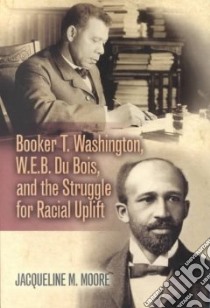 Booker T. Washington, W.E.B. Du Bois, and the Struggle for Racial Uplift libro in lingua di Moore Jacqueline M.