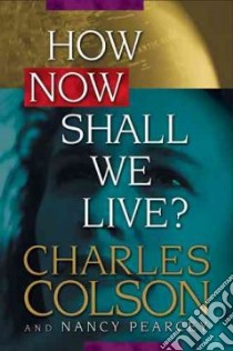 How Now Shall We Live? libro in lingua di Colson Charles, Pearcey Nancy