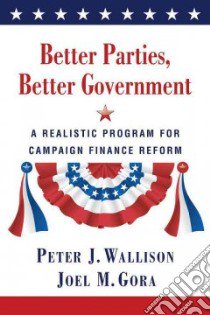 Better Parties, Better Government libro in lingua di Wallison Peter J., Gora Joel M.
