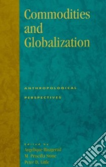 Commodities and Globalization libro in lingua di Haugerud Angelique (EDT), Stone Margaret Priscilla (EDT), Little Peter D. (EDT)
