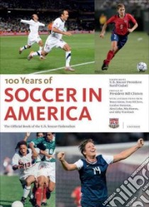 100 Years of Soccer in America libro in lingua di U.s. Soccer Federation (COR), Gulati Sunil (FRW), Clinton Bill (FRW), Arena Bruce (CON), Dicicco Tony (CON)