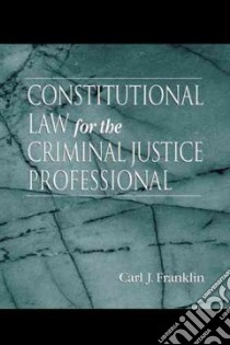 Constitutional Law for the Criminal Justice Professional libro in lingua di Franklin Carl J. Ph.D.