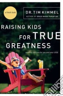Raising Kids for True Greatness libro in lingua di Kimmel Tim