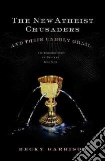 The New Atheist Crusaders and Their Unholy Grail libro in lingua di Garrison Becky