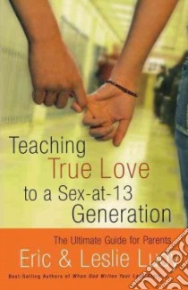 Teaching True Love To A Sex-at-13 Generation libro in lingua di Ludy Eric, Ludy Leslie