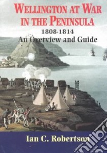 Wellington at War in the Peninsula 1808-1814 libro in lingua di Robertson Ian C.