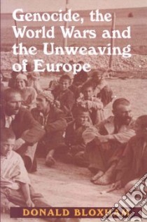 Genocide, The World Wars and The Unweaving of Europe libro in lingua di Bloxham Donald