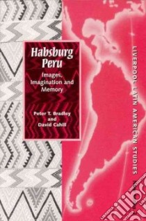 Habsburg Peru libro in lingua di Bradley Peter T., Cahill David Patrick