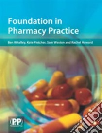 Foundation in Pharmacy Practice libro in lingua di Whalley Ben J. Ph.D., Fletcher Kate E. Ph.D., Weston Sam E., Howard Rachel L. Ph.D., Rawlinson Calre F. Ph.D.