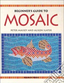 A Beginner's Guide to Mosaic libro in lingua di Massey Peter, Slater Alison