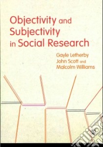 Objectivity and Subjectivity in Social Research libro in lingua di Letherby Gayle, Scott John, Williams Malcolm