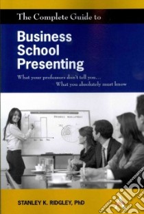 The Complete Guide to Business School Presenting libro in lingua di Ridgley Stanley K. Ph.D.