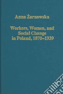 Workers, Women, And Social Change In Poland, 1870-1939 libro in lingua di Zarnowska Anna