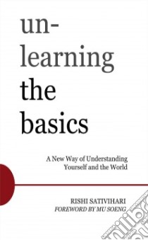 Unlearning the Basics libro in lingua di Sativihari Rishi, Soeng Mu (FRW)