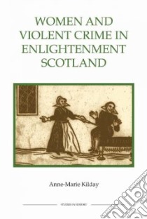 Women and Violent Crime in Enlightenment Scotland libro in lingua di Kilday Anne-marie