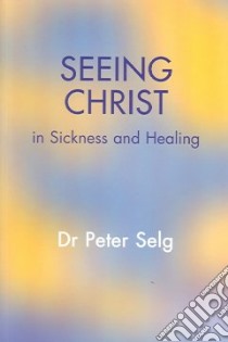 Seeing Christ in Sickness And Healing libro in lingua di Selg Peter