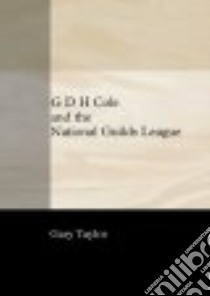 G. D. H. Cole and the National Guilds League libro in lingua di Taylor Gary