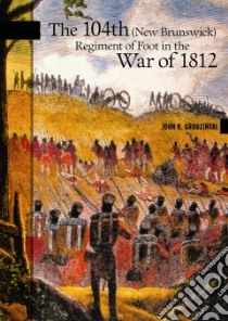 The 104th New Brunswick Regiment of Foot in the War of 1812 libro in lingua di Grodzinski John R.