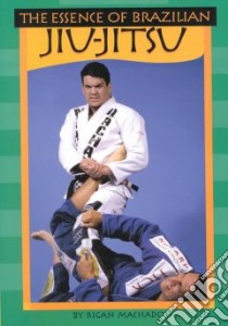 The Essence of Brazilian Jiu Jitsu libro in lingua di Machado Rigan