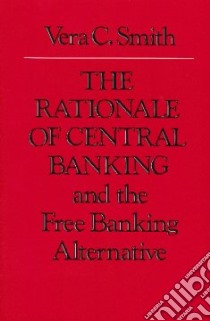 The Rationale of Central Banking and the Free Banking Alternative libro in lingua di Smith Vera C.