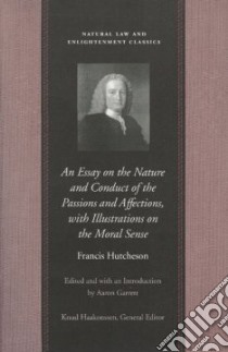 Essay on the Nature and Conduct of the Passions and Affections, With Illustrations on the Moral Sense libro in lingua di Hutcheson Francis, Garrett Aaron (INT)