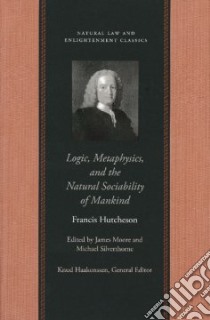 Logic, Metaphysics, And the Natural Sociability of Mankind libro in lingua di Hutcheson Francis, Moore James (EDT), Silverthorne Michael (EDT)