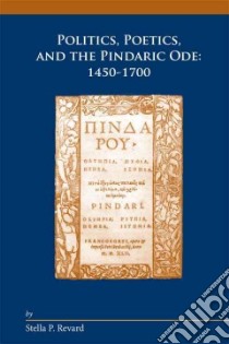Politics, Poetics, and the Pindaric Ode: 1450-1700 libro in lingua di Revard Stella P.