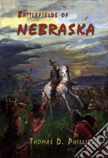 Battlefields of Nebraska libro in lingua di Phillips Thomas D.