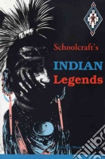 Schoolcraft's Indian Legends from Algic Researches, the Myth of Hiawatha, Oneota, the Race in America, and Historical and Statistical Information Res libro in lingua di Schoolcraft Henry Rowe, Williams Mentor L. (EDT)