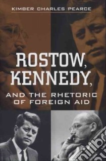 Rostow, Kennedy, and the Rhetoric of Foreign Aid libro in lingua di Pearce Kimber Charles